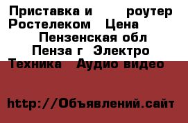 Приставка и wi-fi роутер Ростелеком › Цена ­ 5 000 - Пензенская обл., Пенза г. Электро-Техника » Аудио-видео   